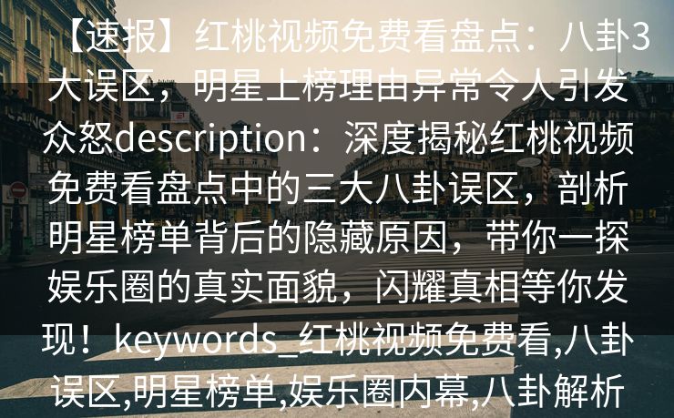 【速报】红桃视频免费看盘点：八卦3大误区，明星上榜理由异常令人引发众怒description：深度揭秘红桃视频免费看盘点中的三大八卦误区，剖析明星榜单背后的隐藏原因，带你一探娱乐圈的真实面貌，闪耀真相等你发现！keywords_红桃视频免费看,八卦误区,明星榜单,娱乐圈内幕,八卦解析