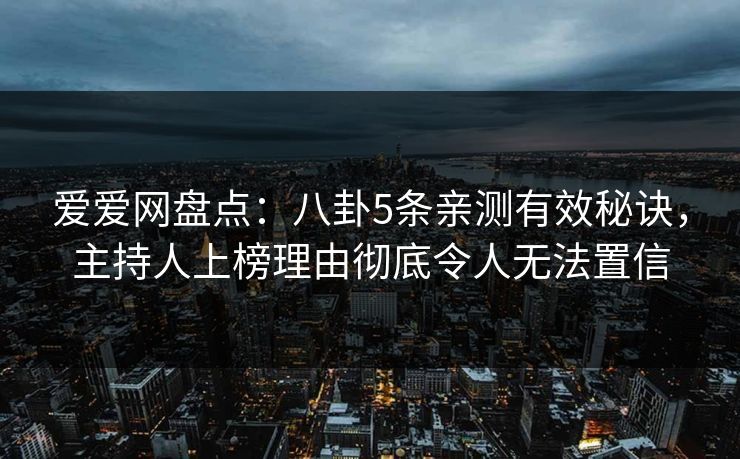爱爱网盘点：八卦5条亲测有效秘诀，主持人上榜理由彻底令人无法置信