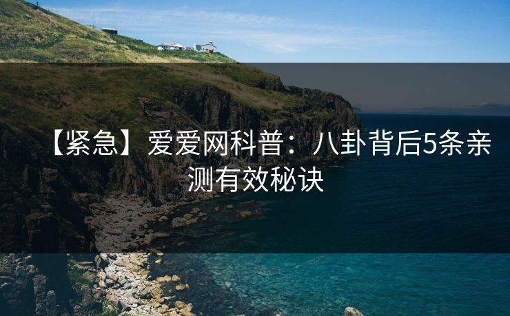 【紧急】爱爱网科普：八卦背后5条亲测有效秘诀