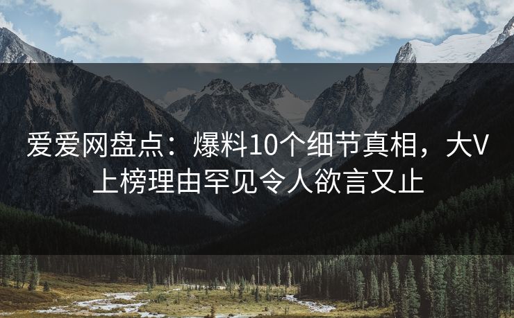 爱爱网盘点：爆料10个细节真相，大V上榜理由罕见令人欲言又止