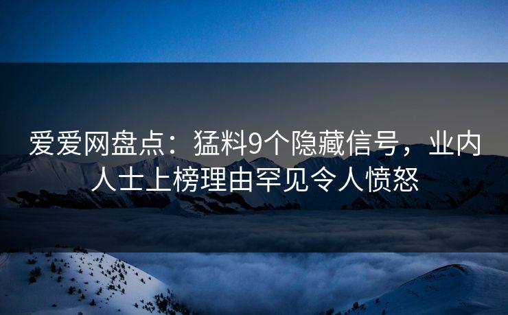 爱爱网盘点：猛料9个隐藏信号，业内人士上榜理由罕见令人愤怒